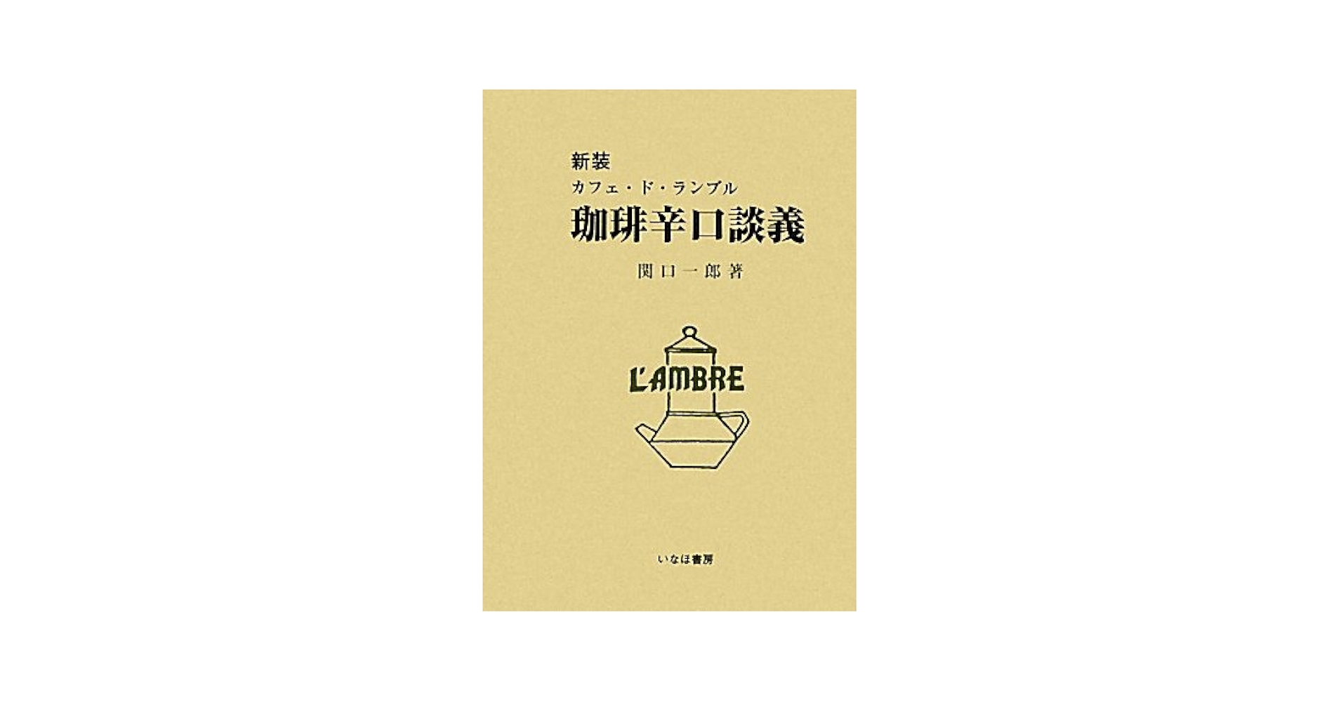 珈琲辛口談義 カフェ・ド・ランブル  新版/いなほ書房/関口一郎（コ-ヒ-）（単行本） 珈琲辛口談義 新装: カフェ・ド・ランブル | 関口 一郎 |本